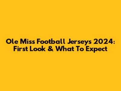 Ole Miss Football Jerseys 2024: First Look & What To Expect