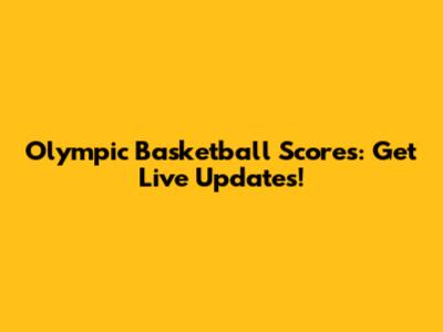 Olympic Basketball Scores: Get Live Updates!