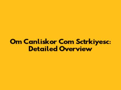 Om Canliskor Com Sctrkiyesc: Detailed Overview
