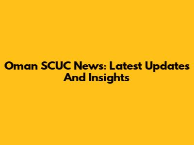 Oman SCUC News: Latest Updates And Insights