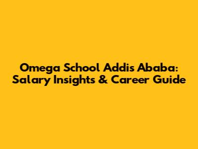 Omega School Addis Ababa: Salary Insights & Career Guide