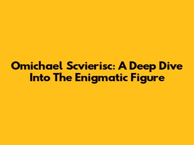 Omichael Scvierisc: A Deep Dive Into The Enigmatic Figure