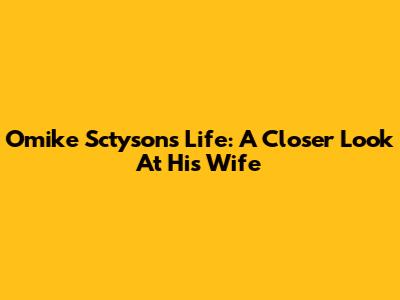 Omike Sctyson's Life: A Closer Look At His Wife