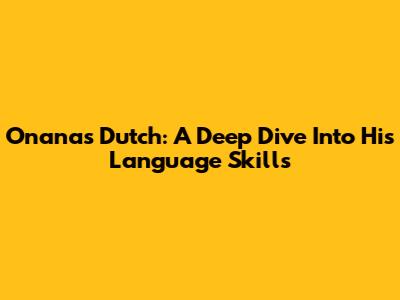 Onana's Dutch: A Deep Dive Into His Language Skills