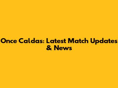 Once Caldas: Latest Match Updates & News