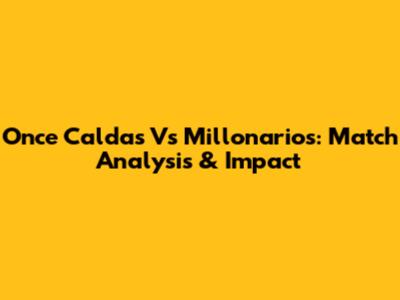 Once Caldas Vs Millonarios: Match Analysis & Impact