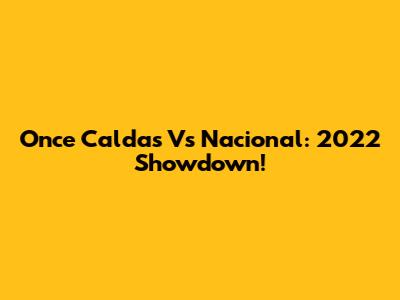 Once Caldas Vs Nacional: 2022 Showdown!