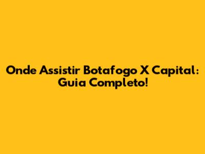 Onde Assistir Botafogo X Capital: Guia Completo!