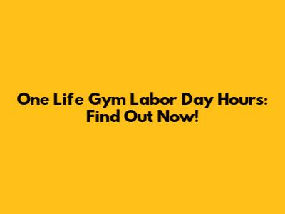 One Life Gym Labor Day Hours: Find Out Now!