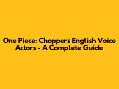 One Piece: Chopper's English Voice Actors - A Complete Guide