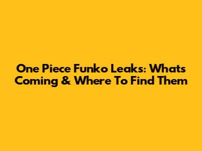 One Piece Funko Leaks: What's Coming & Where To Find Them