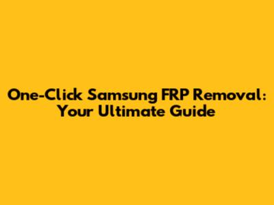 One-Click Samsung FRP Removal: Your Ultimate Guide