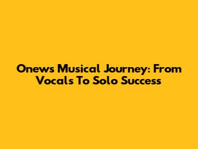 Onew's Musical Journey: From Vocals To Solo Success