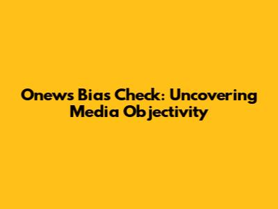 Onews Bias Check: Uncovering Media Objectivity