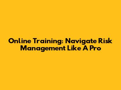 Online Training: Navigate Risk Management Like A Pro