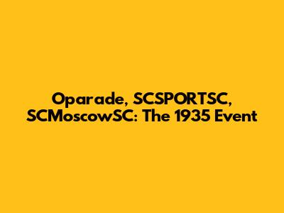 Oparade, SCSPORTSC, SCMoscowSC: The 1935 Event