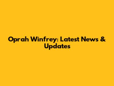 Oprah Winfrey: Latest News & Updates