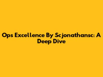 Ops Excellence By Scjonathansc: A Deep Dive