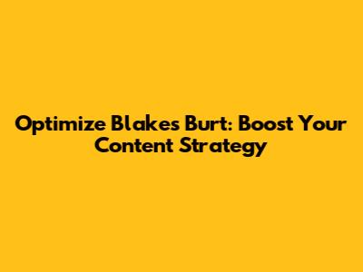Optimize Blake's Burt: Boost Your Content Strategy
