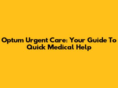 Optum Urgent Care: Your Guide To Quick Medical Help