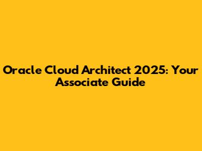 Oracle Cloud Architect 2025: Your Associate Guide