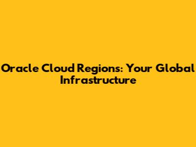 Oracle Cloud Regions: Your Global Infrastructure