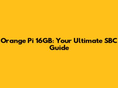 Orange Pi 16GB: Your Ultimate SBC Guide