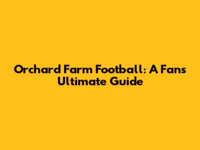Orchard Farm Football: A Fan's Ultimate Guide