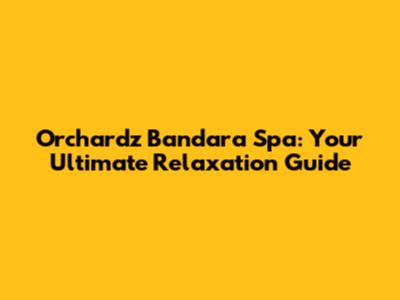 Orchardz Bandara Spa: Your Ultimate Relaxation Guide