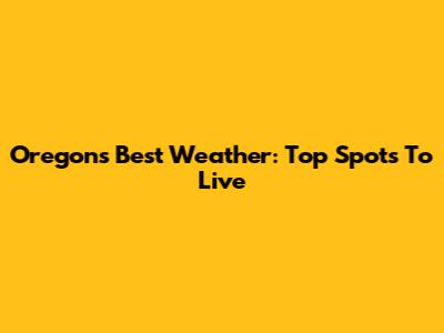Oregon's Best Weather: Top Spots To Live