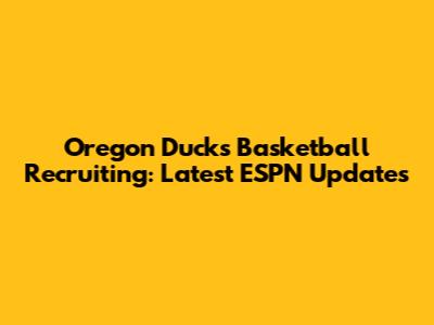 Oregon Ducks Basketball Recruiting: Latest ESPN Updates
