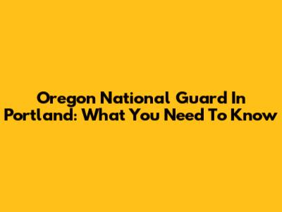 Oregon National Guard In Portland: What You Need To Know