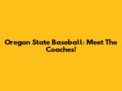 Oregon State Baseball: Meet The Coaches!