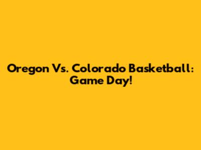 Oregon Vs. Colorado Basketball: Game Day!