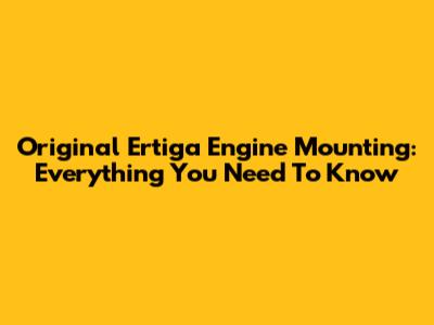 Original Ertiga Engine Mounting: Everything You Need To Know