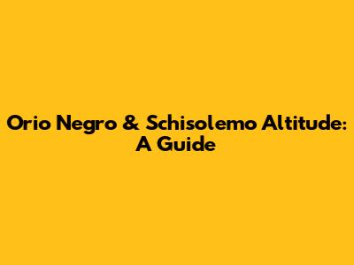 Orio Negro & Schisolemo Altitude: A Guide
