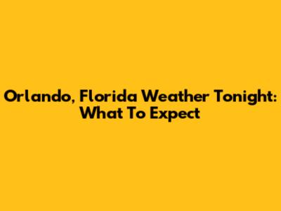 Orlando, Florida Weather Tonight: What To Expect