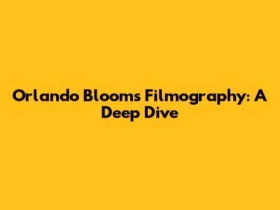Orlando Bloom's Filmography: A Deep Dive