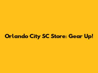 Orlando City SC Store: Gear Up!
