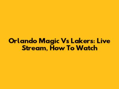 Orlando Magic Vs Lakers: Live Stream, How To Watch