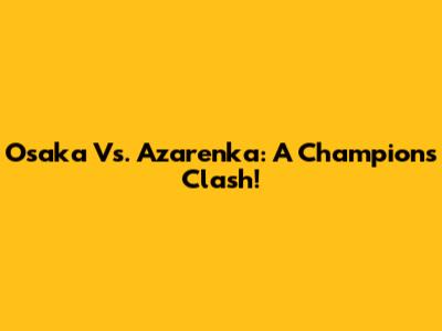Osaka Vs. Azarenka: A Champion's Clash!