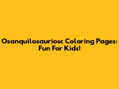 Osanquilosauriosc Coloring Pages: Fun For Kids!
