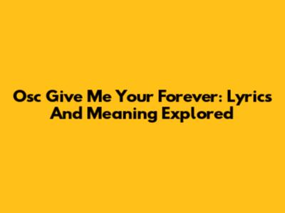 Osc Give Me Your Forever: Lyrics And Meaning Explored