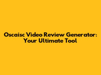 Oscaisc Video Review Generator: Your Ultimate Tool
