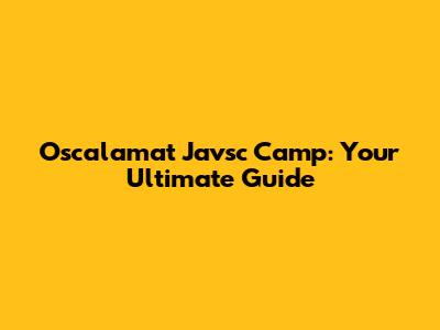 Oscalamat Javsc Camp: Your Ultimate Guide