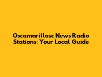 Oscamarillosc News Radio Stations: Your Local Guide