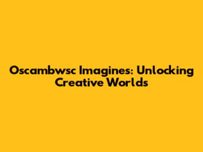 Oscambwsc Imagines: Unlocking Creative Worlds