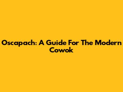Oscapach: A Guide For The Modern Cowok