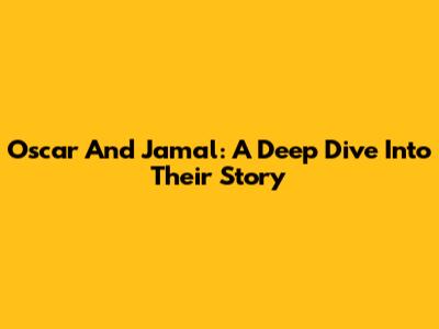 Oscar And Jamal: A Deep Dive Into Their Story