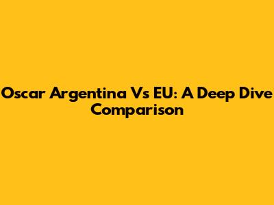 Oscar Argentina Vs EU: A Deep Dive Comparison